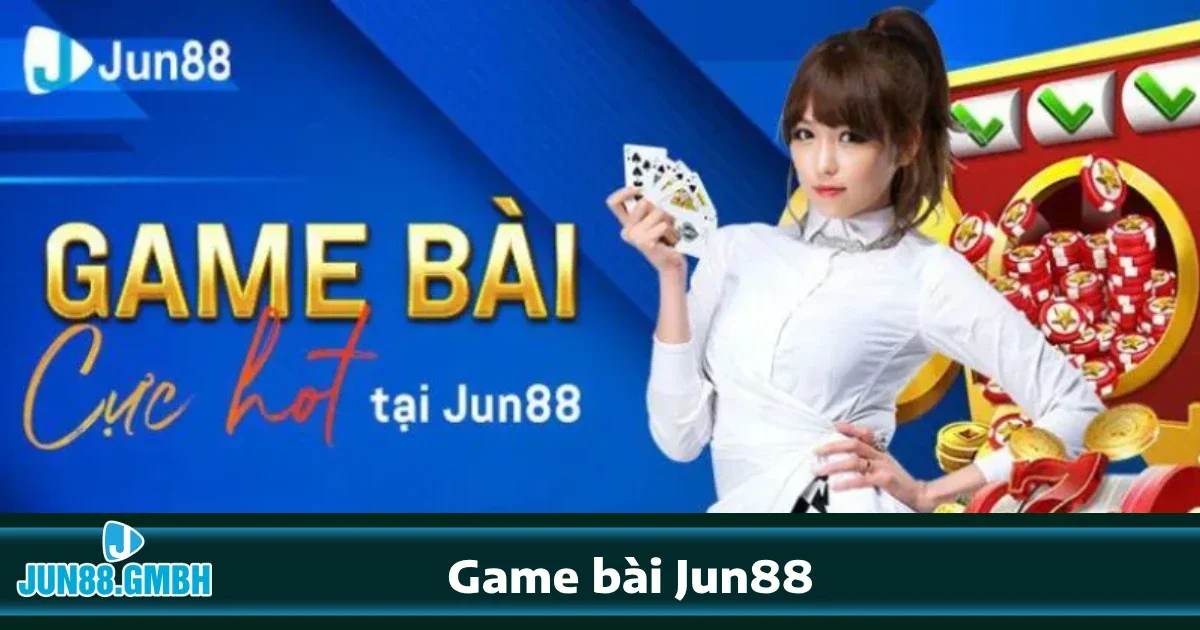 Vì sao nên chơi Game bài Jun88?