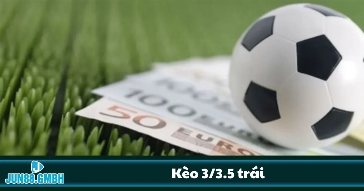Kèo 3/3.5 Trái Là Sao? Hướng Dẫn Đọc Kèo Chấp Sâu Tại Jun88 2 Khi nào đặt tài, khi nào đặt xỉu?