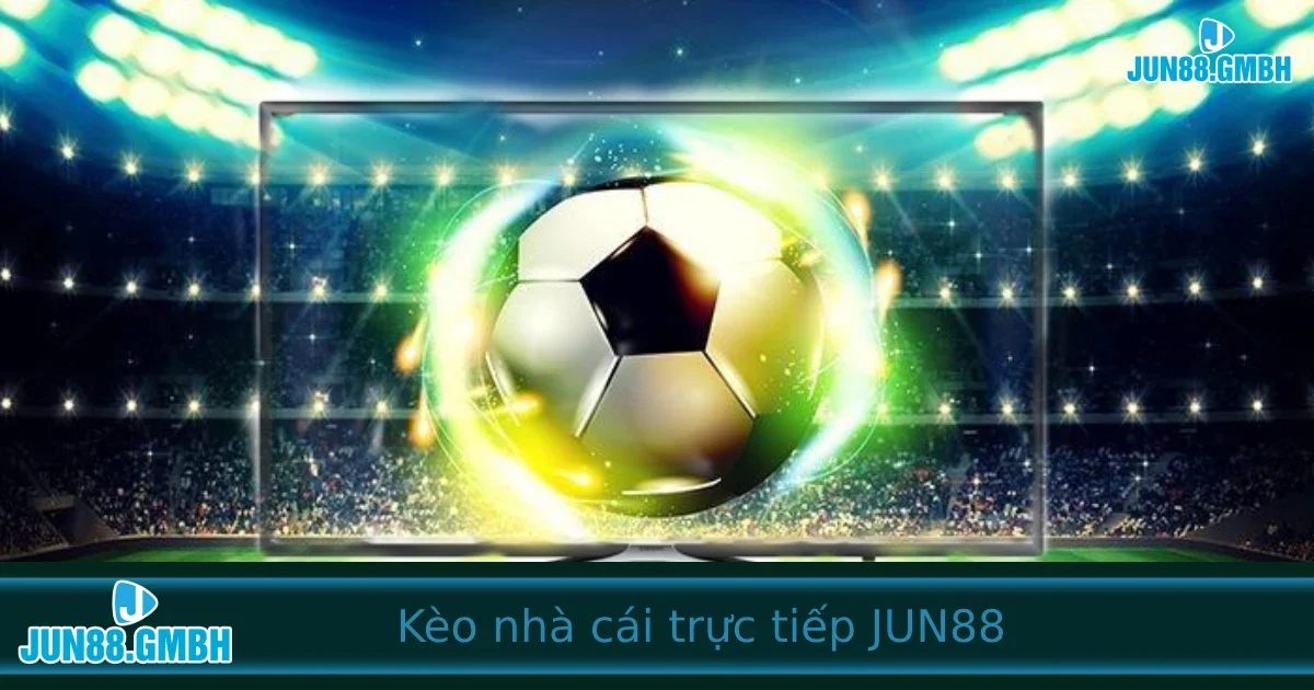 Kèo nhà cái trực tiếp – Cược thời gian thực cùng Jun88