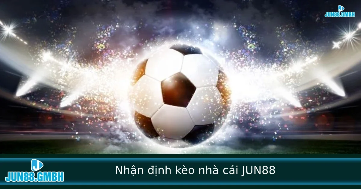 Nhận Định Kèo Nhà Cái – Cách Soi Kèo Thông Minh Tại JUN88