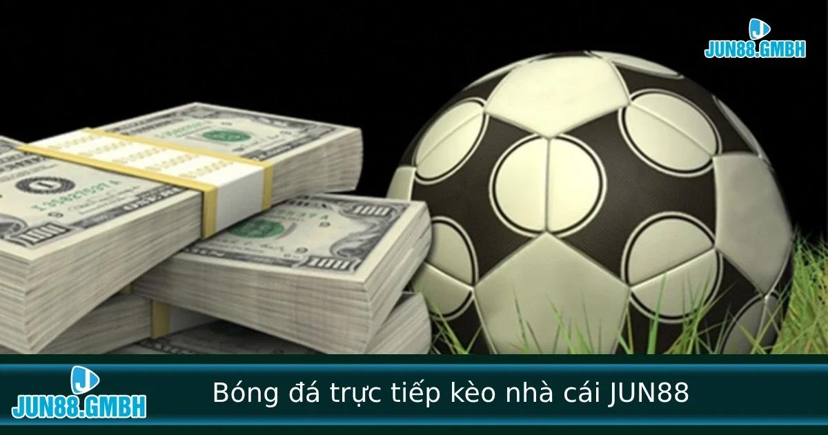 Bóng Đá Trực Tiếp Kèo Nhà Cái – Cập Nhật Kèo JUN88 Từng Phút Trong Trận